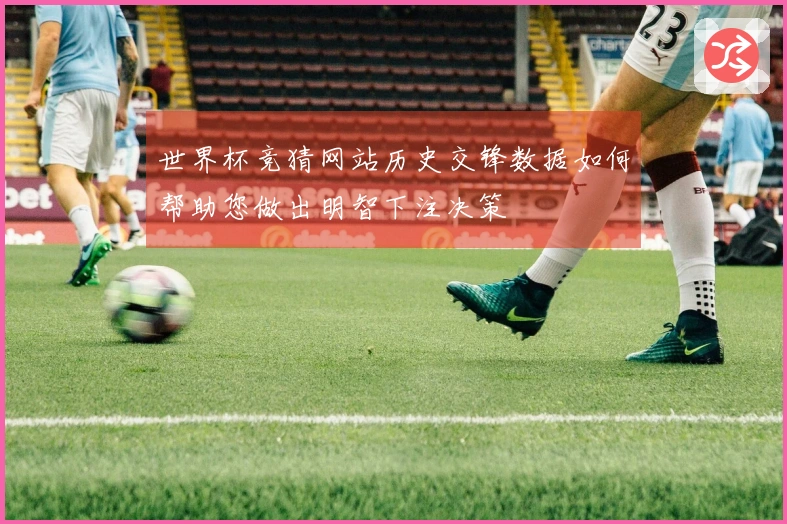 世界杯竞猜网站历史交锋数据如何帮助您做出明智下注决策
