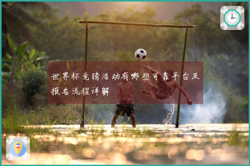 世界杯竞猜活动有哪些可靠平台及报名流程详解
