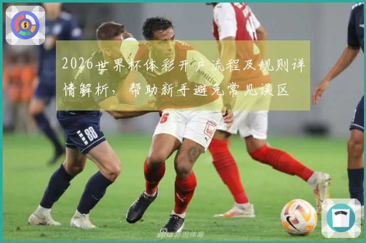 2026世界杯体彩开户流程及规则详情解析，帮助新手避免常见误区