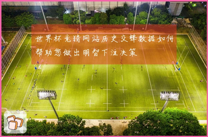 世界杯竞猜网站历史交锋数据如何帮助您做出明智下注决策